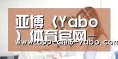 亚博（Yabo）体育官网-APP下载地址-Yabo Sports