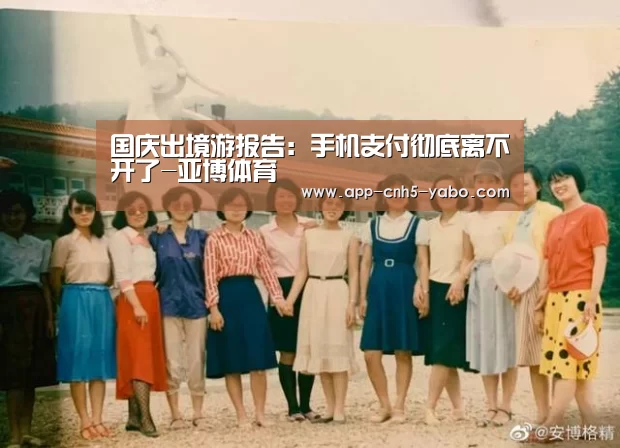 国庆出境游报告：手机支付彻底离不开了-亚博体育(图2)