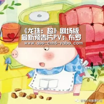 《龙珠:超》剧场版最新预告片PV:布罗利全身都是谜战斗超震撼_亚博官网(图1) 亚博