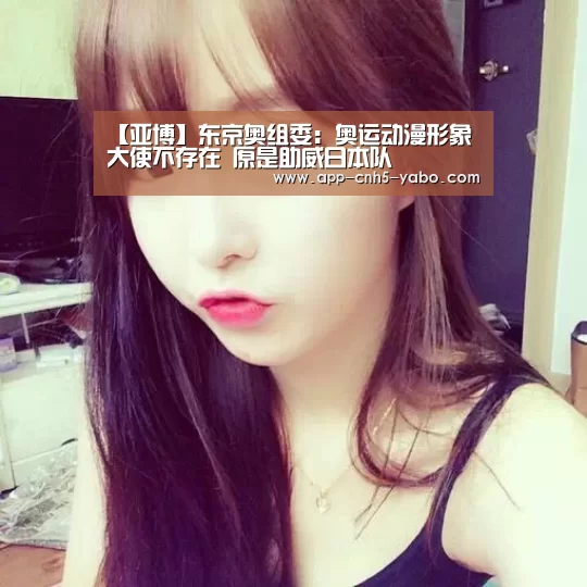 【亚博】东京奥组委:奥运动漫形象大使不存在 原是助威日本队(图2) 亚博体育